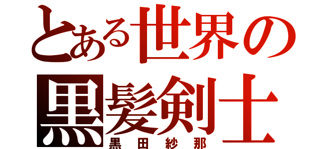 とある世界の黒髪剣士（黒田紗那）