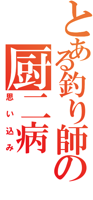 とある釣り師の厨二病（思い込み）