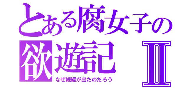 とある腐女子の欲遊記Ⅱ（なぜ続編が出たのだろう）