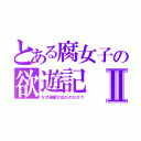 とある腐女子の欲遊記Ⅱ（なぜ続編が出たのだろう）