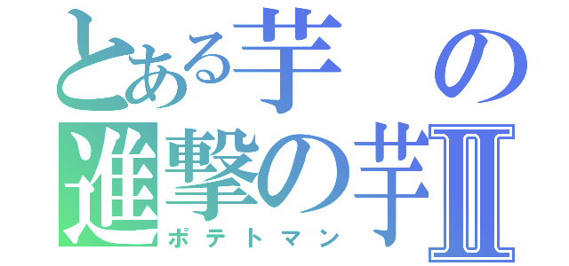 とある芋の進撃の芋Ⅱ（ポテトマン）