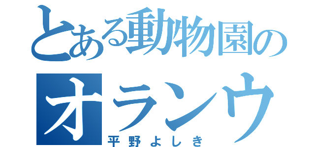 とある動物園のオランウータン（平野よしき）