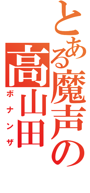 とある魔声の高山田（ボナンザ）