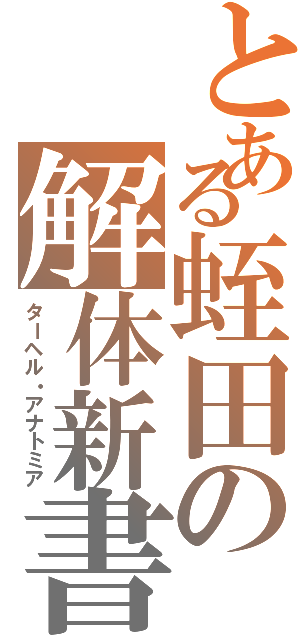 とある蛭田の解体新書（ターヘル・アナトミア）