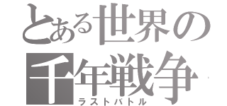 とある世界の千年戦争（ラストバトル）