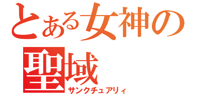 とある女神の聖域（サンクチュアリィ）