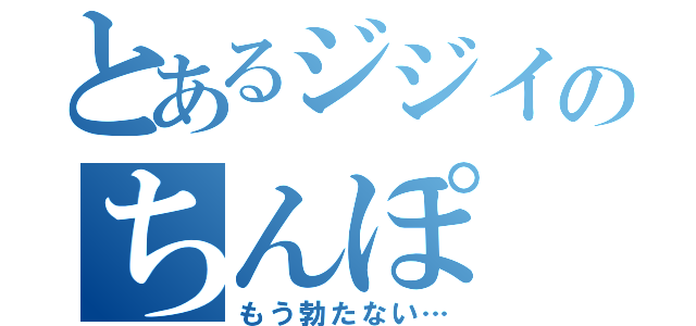 とあるジジイのちんぽ（もう勃たない…）