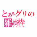 とあるグリの雑談枠（ｇｄｇｄ）