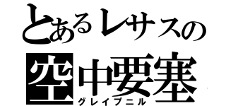 とあるレサスの空中要塞（グレイプニル）