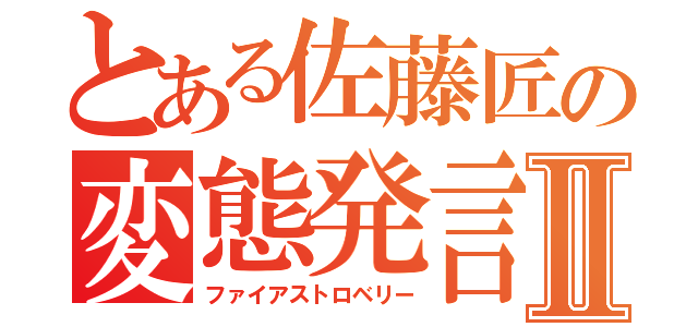 とある佐藤匠の変態発言Ⅱ（ファイアストロベリー）