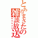 とあるまさたの雑談放送（ねるなよな）