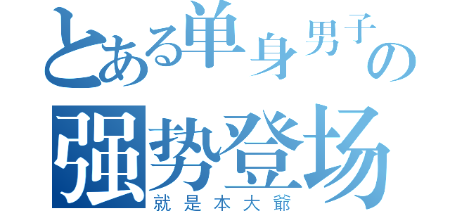 とある单身男子の强势登场（就是本大爺）