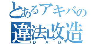 とあるアキバの違法改造車（ＤＡＤ）