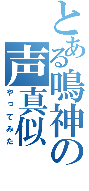 とある鳴神の声真似（やってみた）