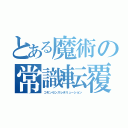 とある魔術の常識転覆（コモンセンスレボリューション）