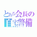 とある会長の自宅警備員（未来はニート）