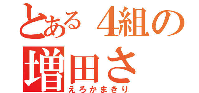 とある４組の増田さ（えろかまきり）