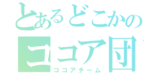 とあるどこかのココア団（ココアチーム）