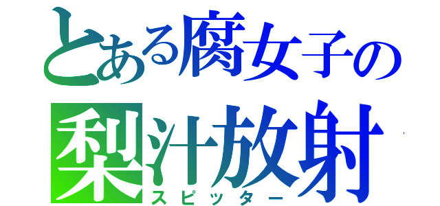 とある腐女子の梨汁放射（スピッター）