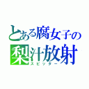 とある腐女子の梨汁放射（スピッター）