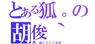 とある狐。の胡俊｀（杰 ｗｉｌｌｉａｍ）