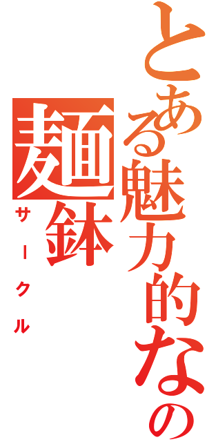 とある魅力的なの麺鉢（サークル）