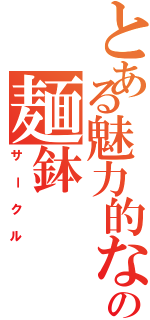 とある魅力的なの麺鉢（サークル）