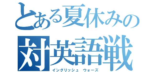 とある夏休みの対英語戦（イングリッシュ ウォーズ）