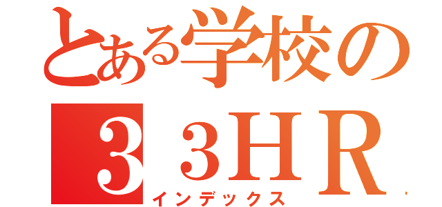 とある学校の３３ＨＲ（インデックス）