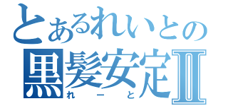 とあるれいとの黒髪安定Ⅱ（れーと）