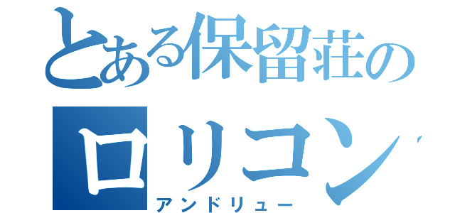 とある保留荘のロリコン（アンドリュー）