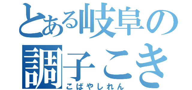 とある岐阜の調子こき（こばやしれん）