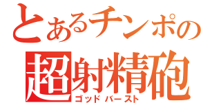 とあるチンポの超射精砲（ゴッドバースト）