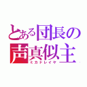 とある団長の声真似主（ミカドレイヤ）