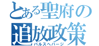 とある聖府の追放政策（パルスへパージ）