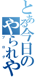 とある今日のやられやく（ブログ）