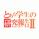 とある学生の研究報告Ⅱ（プレゼンレポート）