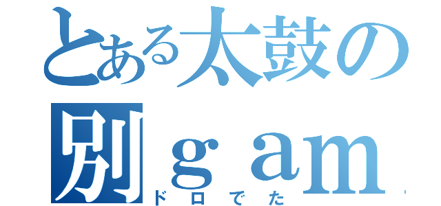 とある太鼓の別ｇａｍｅ（ドロでた）