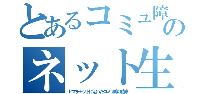 とあるコミュ障のネット生活（ヒマチャットに沼ったコミュ障の結末）