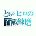 とあるヒロの百戦錬磨（（՞ټ՞☝）