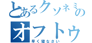 とあるクソネミのオフトゥンイン（早く寝なさい）