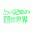 とある記憶の妄想世界（ディワールド）