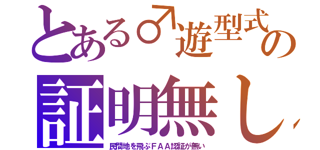 とある♂遊型式の証明無し（民間地を飛ぶＦＡＡ認証が無い）