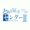 とある気まぐれのセンターⅡ（インデックス）