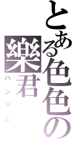 とある色色の樂君（ハンサム）