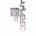 とある色色の樂君（ハンサム）