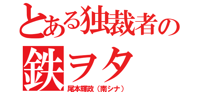 とある独裁者の鉄ヲタ（尾本輝政（南シナ））