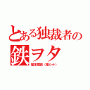 とある独裁者の鉄ヲタ（尾本輝政（南シナ））