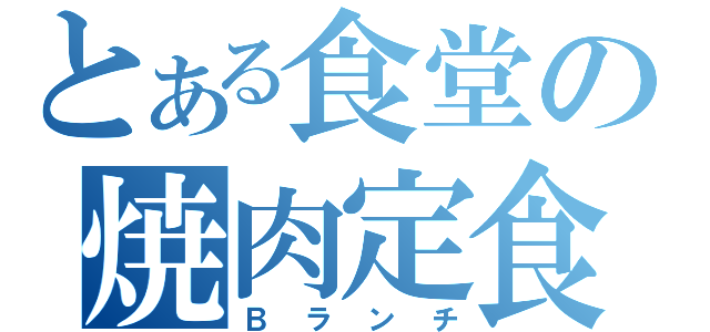 とある食堂の焼肉定食（Ｂランチ）