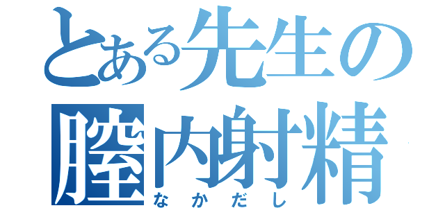 とある先生の膣内射精（なかだし）